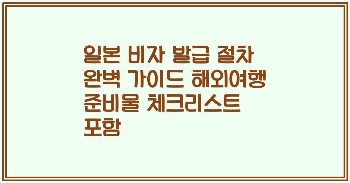 일본 비자 발급 절차 완벽 가이드 해외여행 준비물 체크리스트 포함