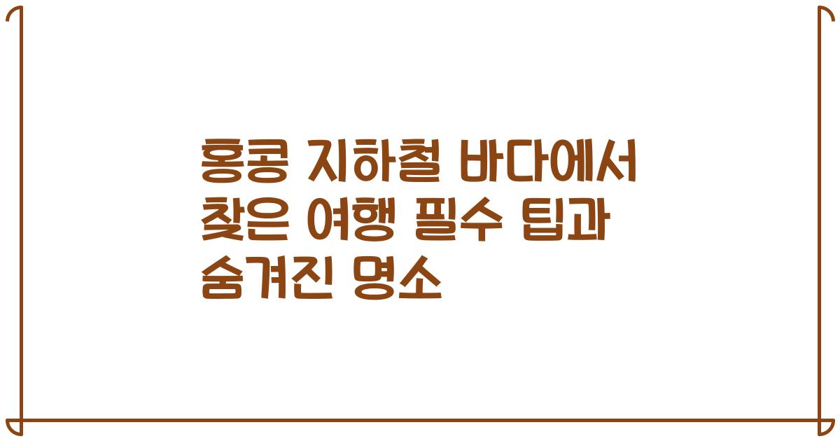 홍콩 지하철 바다에서 찾은 여행 필수 팁과 숨겨진 명소