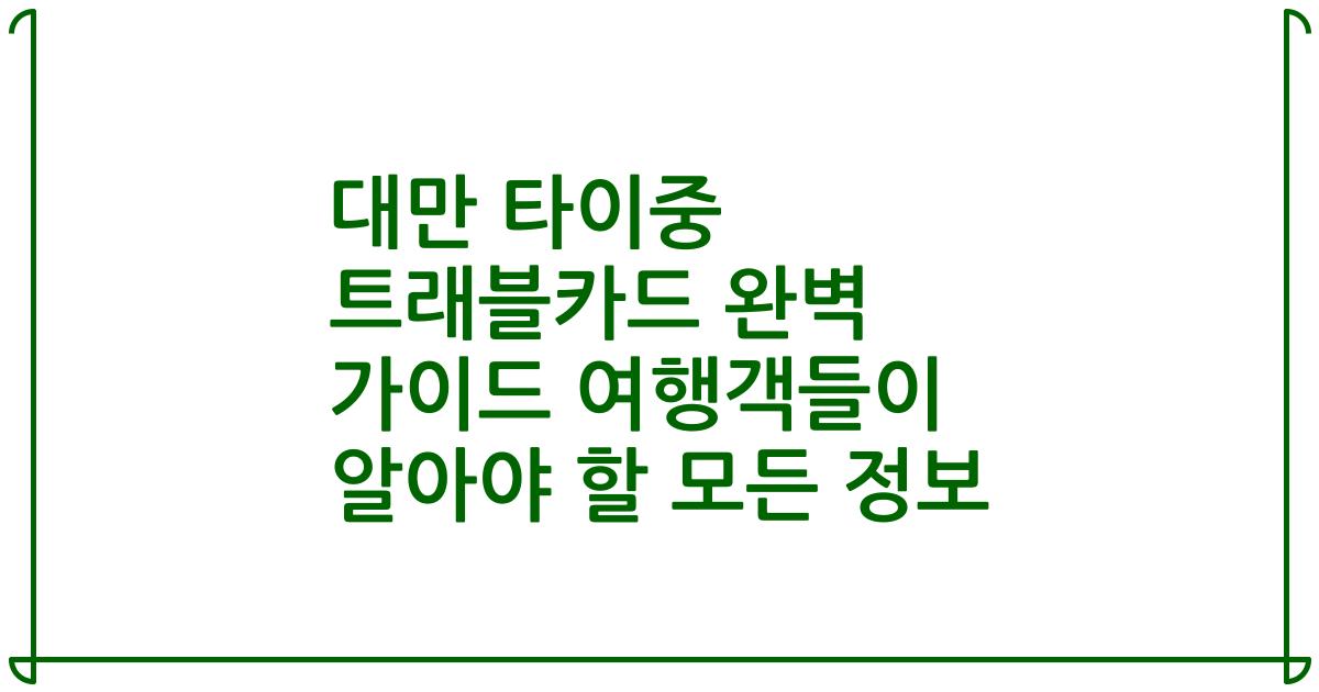 대만 타이중 트래블카드 완벽 가이드 여행객들이 알아야 할 모든 정보