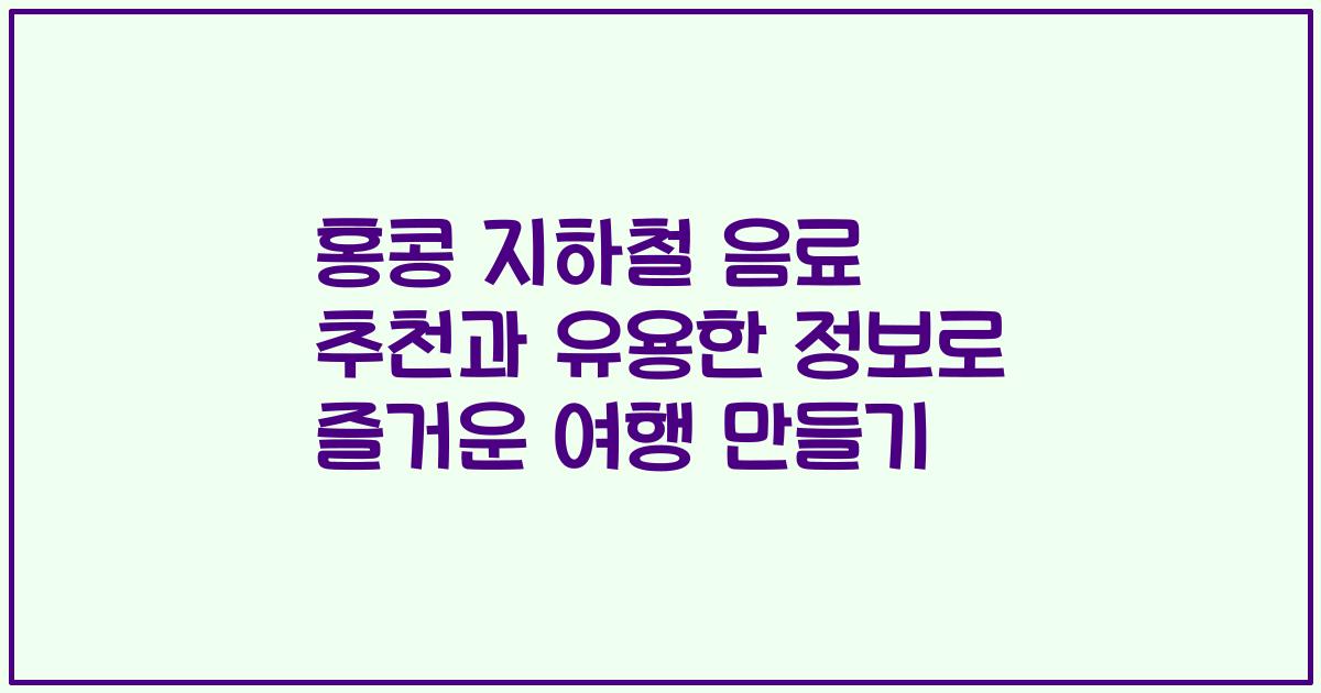 홍콩 지하철 음료 추천과 유용한 정보로 즐거운 여행 만들기