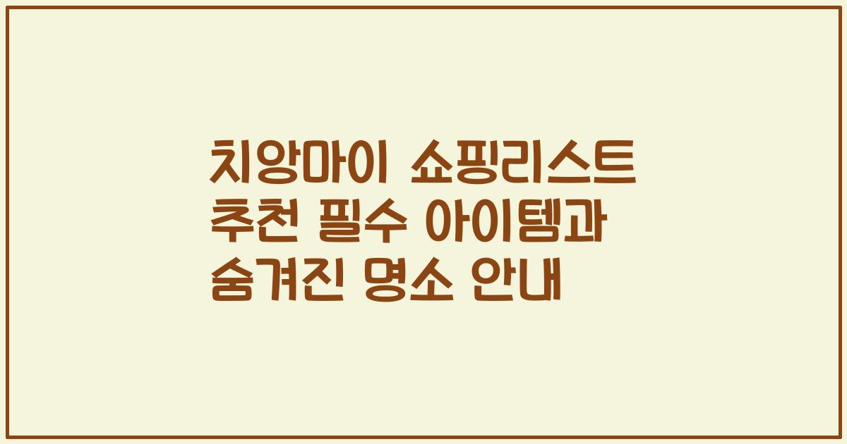 치앙마이 쇼핑리스트 추천 필수 아이템과 숨겨진 명소 안내