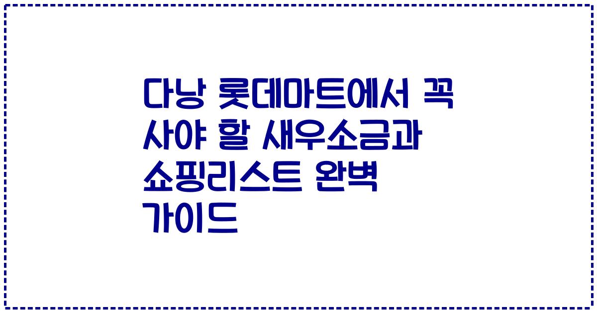 다낭 롯데마트에서 꼭 사야 할 새우소금과 쇼핑리스트 완벽 가이드