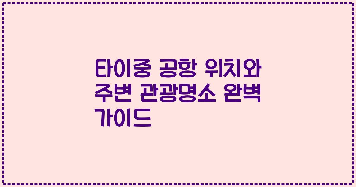 타이중 공항 위치와 주변 관광명소 완벽 가이드