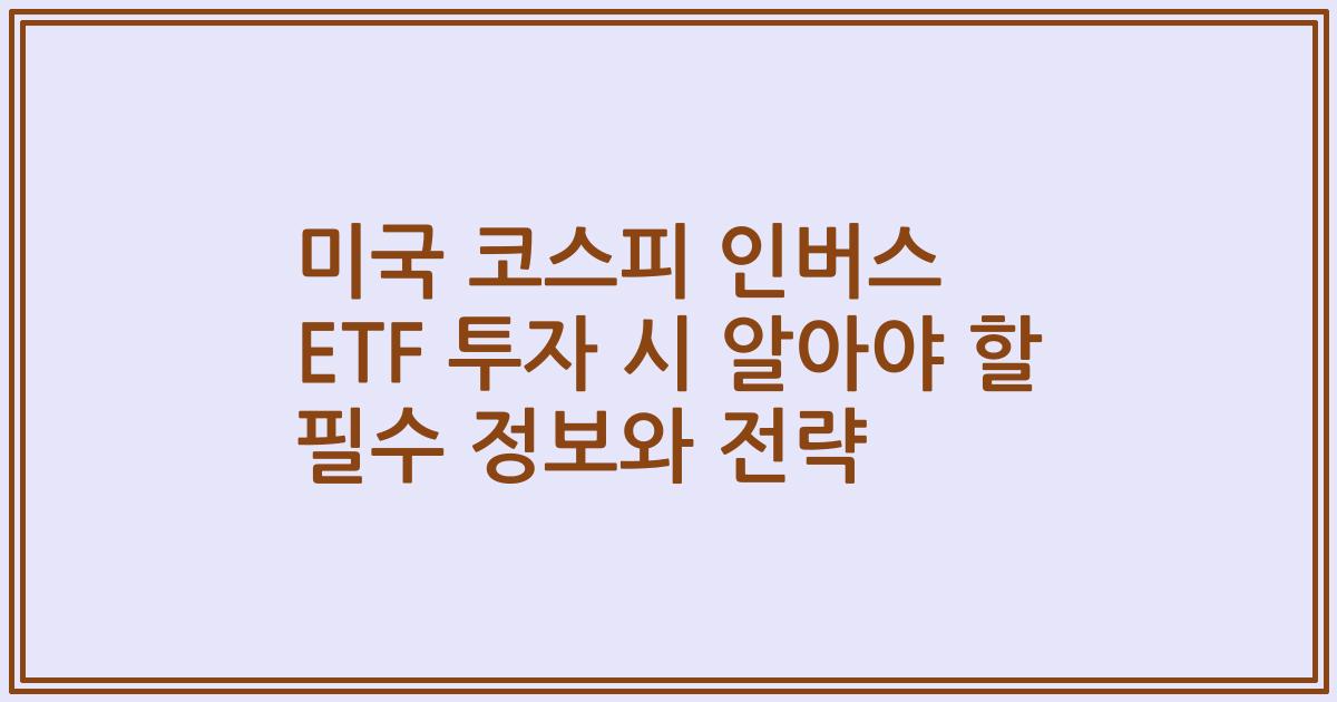 미국 코스피 인버스 ETF 투자 시 알아야 할 필수 정보와 전략