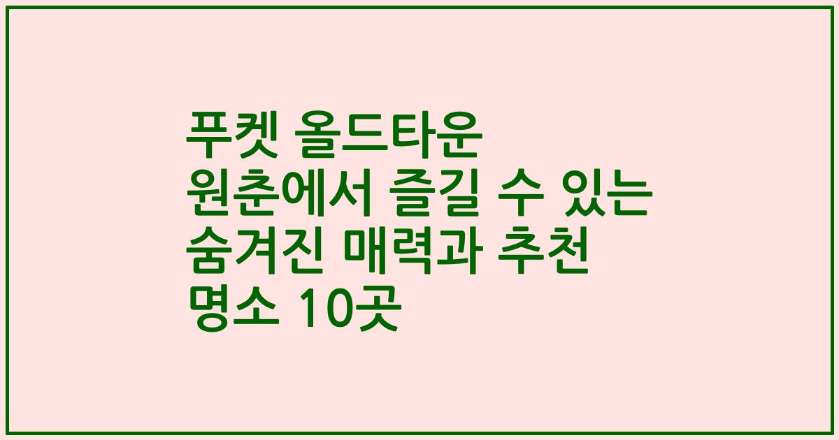 푸켓 올드타운 원춘에서 즐길 수 있는 숨겨진 매력과 추천 명소 10곳