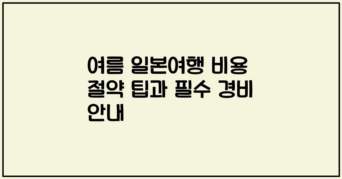 여름 일본여행 비용 절약 팁과 필수 경비 안내
