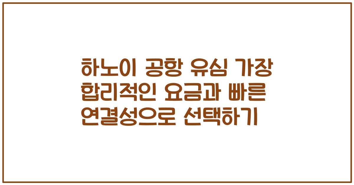 하노이 공항 유심 가장 합리적인 요금과 빠른 연결성으로 선택하기