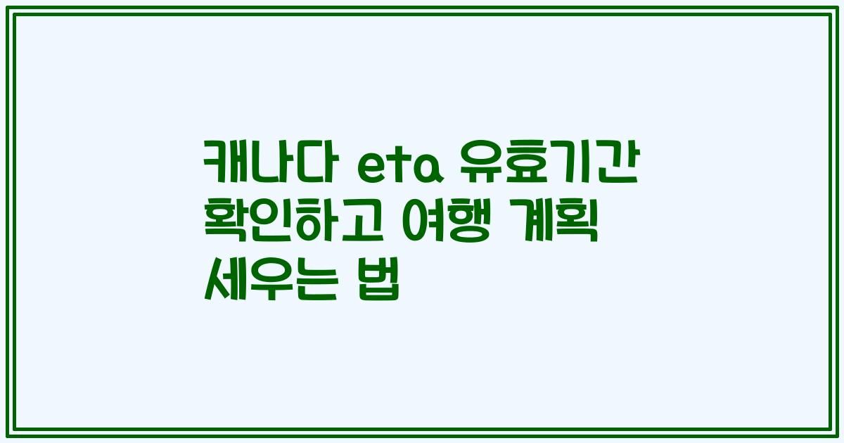 캐나다 eta 유효기간 확인하고 여행 계획 세우는 법