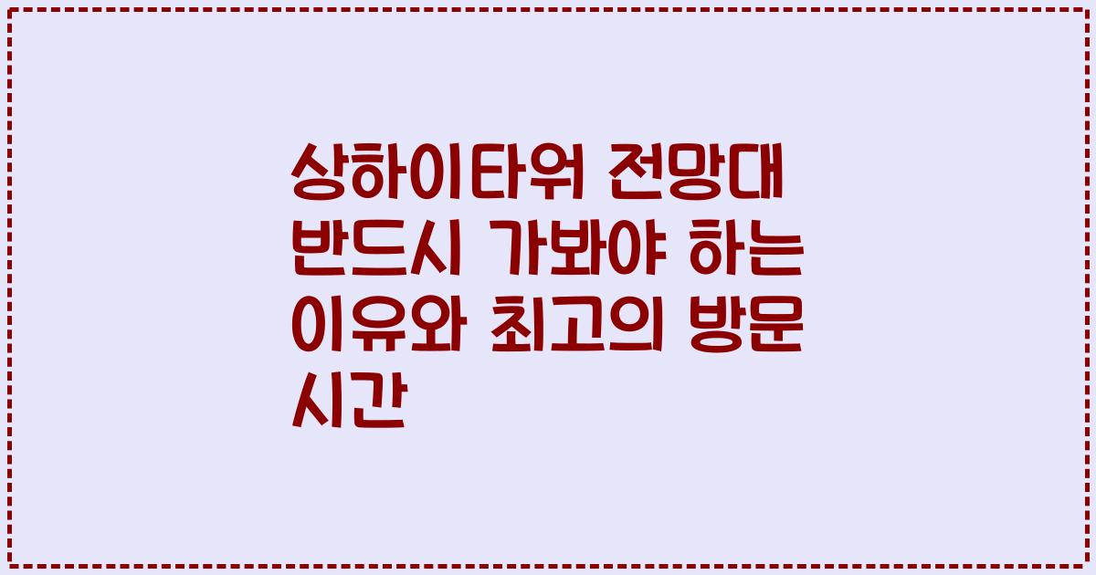 상하이타워 전망대 반드시 가봐야 하는 이유와 최고의 방문 시간