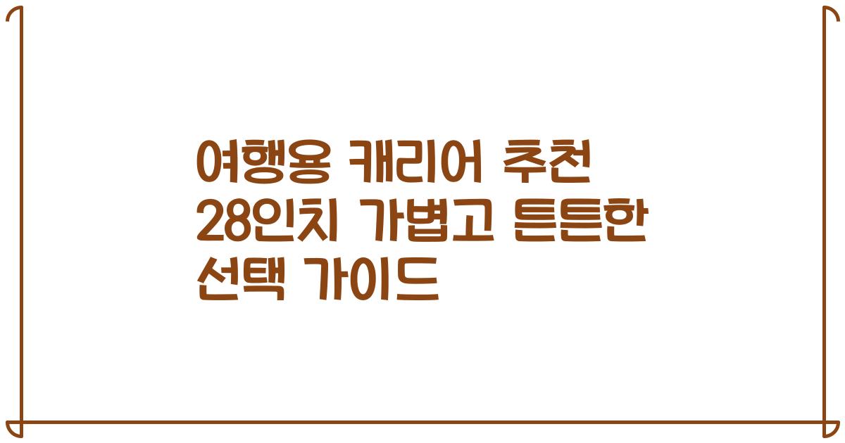 여행용 캐리어 추천 28인치 가볍고 튼튼한 선택 가이드