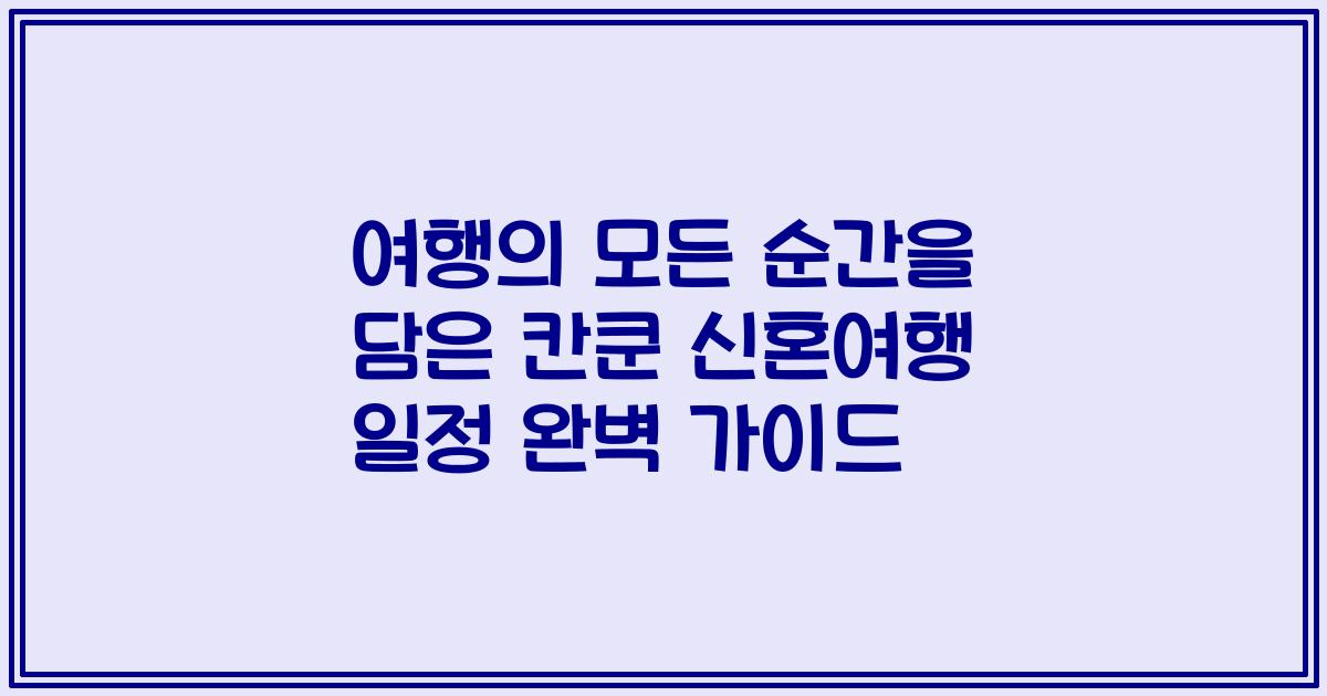 여행의 모든 순간을 담은 칸쿤 신혼여행 일정 완벽 가이드