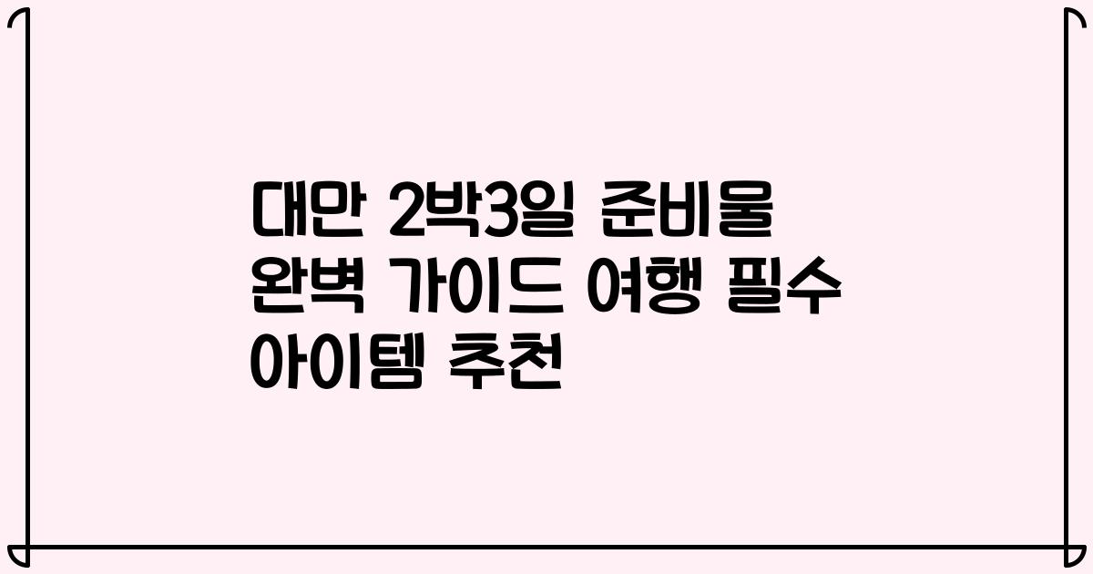 대만 2박3일 준비물 완벽 가이드 여행 필수 아이템 추천
