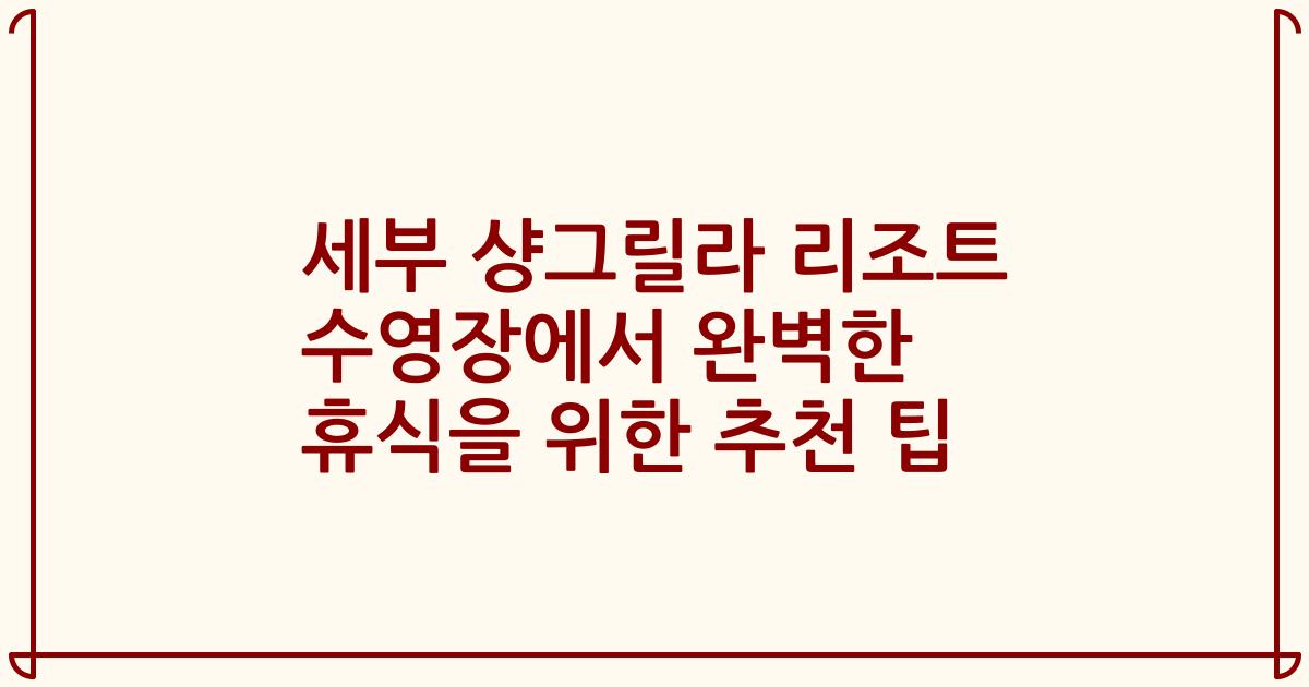세부 샹그릴라 리조트 수영장에서 완벽한 휴식을 위한 추천 팁