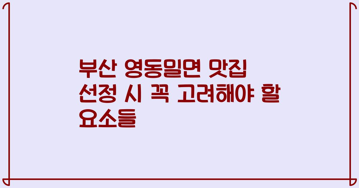 부산 영동밀면 맛집 선정 시 꼭 고려해야 할 요소들