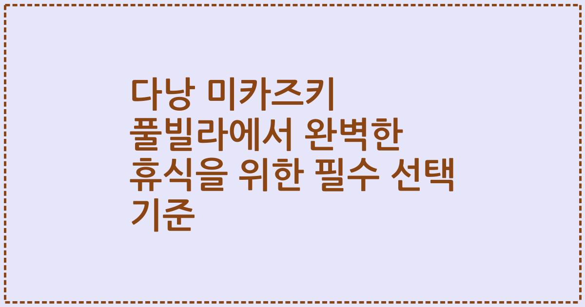 다낭 미카즈키 풀빌라에서 완벽한 휴식을 위한 필수 선택 기준