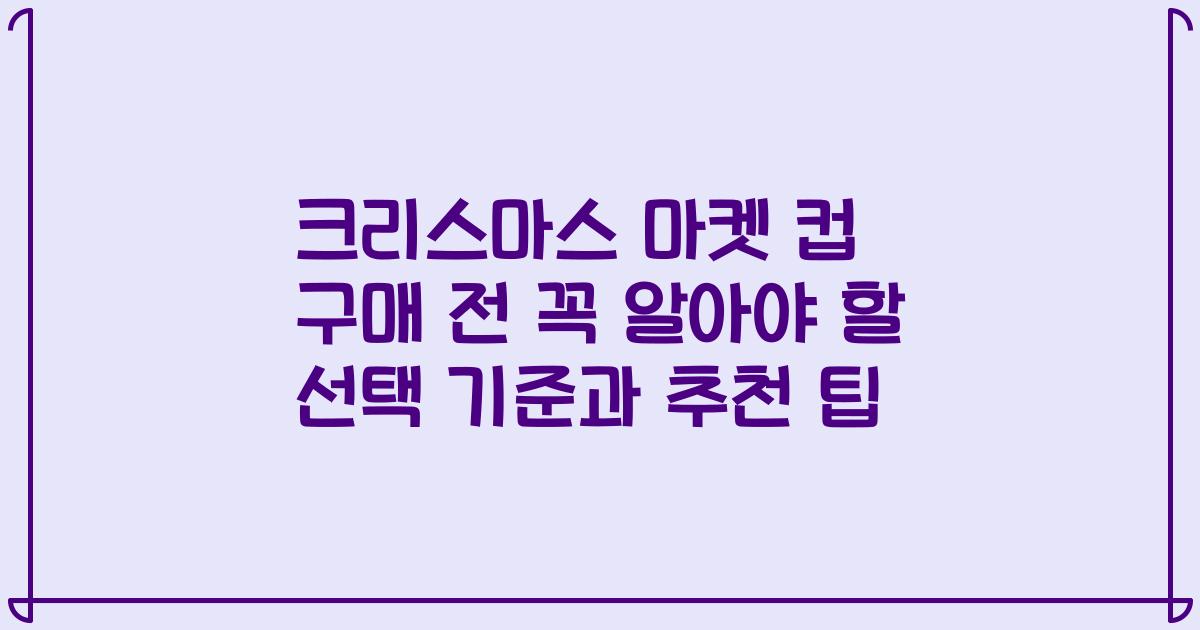 크리스마스 마켓 컵 구매 전 꼭 알아야 할 선택 기준과 추천 팁