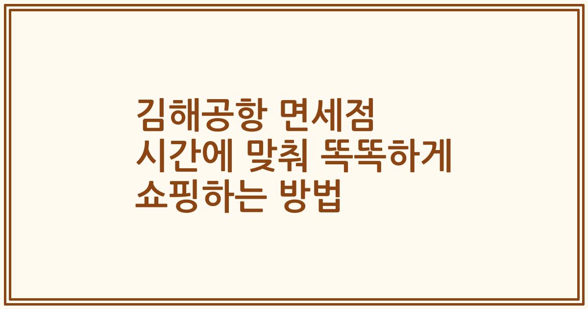 김해공항 면세점 시간에 맞춰 똑똑하게 쇼핑하는 방법