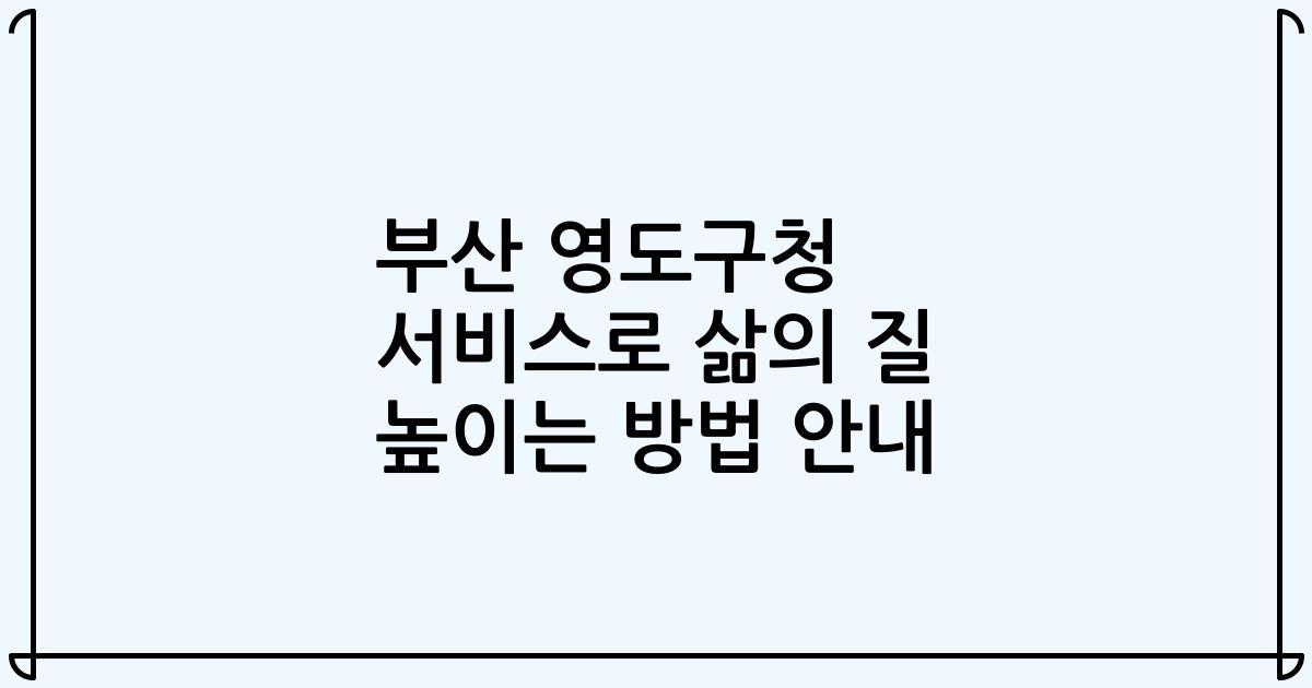 부산 영도구청 서비스로 삶의 질 높이는 방법 안내