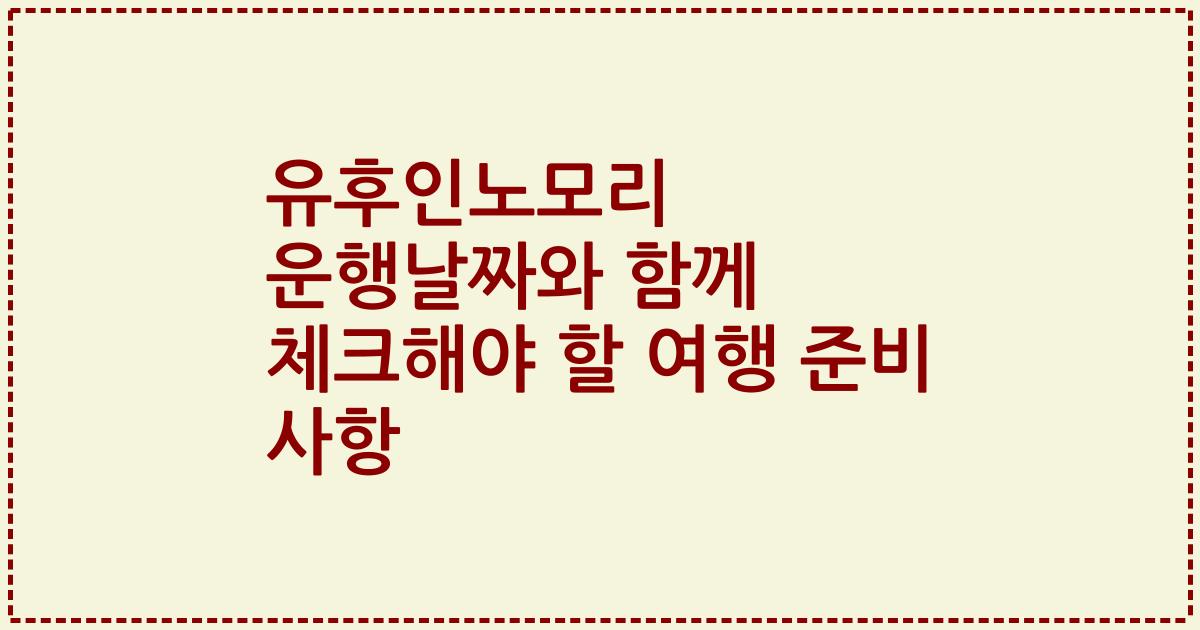 유후인노모리 운행날짜와 함께 체크해야 할 여행 준비 사항