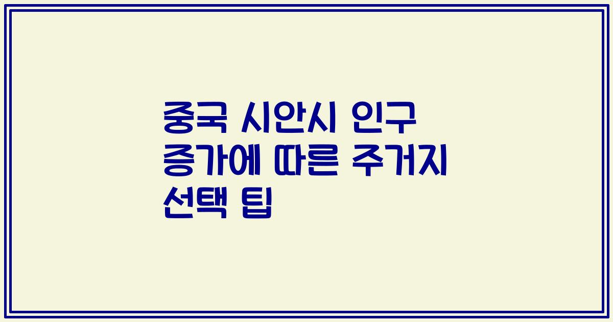 중국 시안시 인구 증가에 따른 주거지 선택 팁