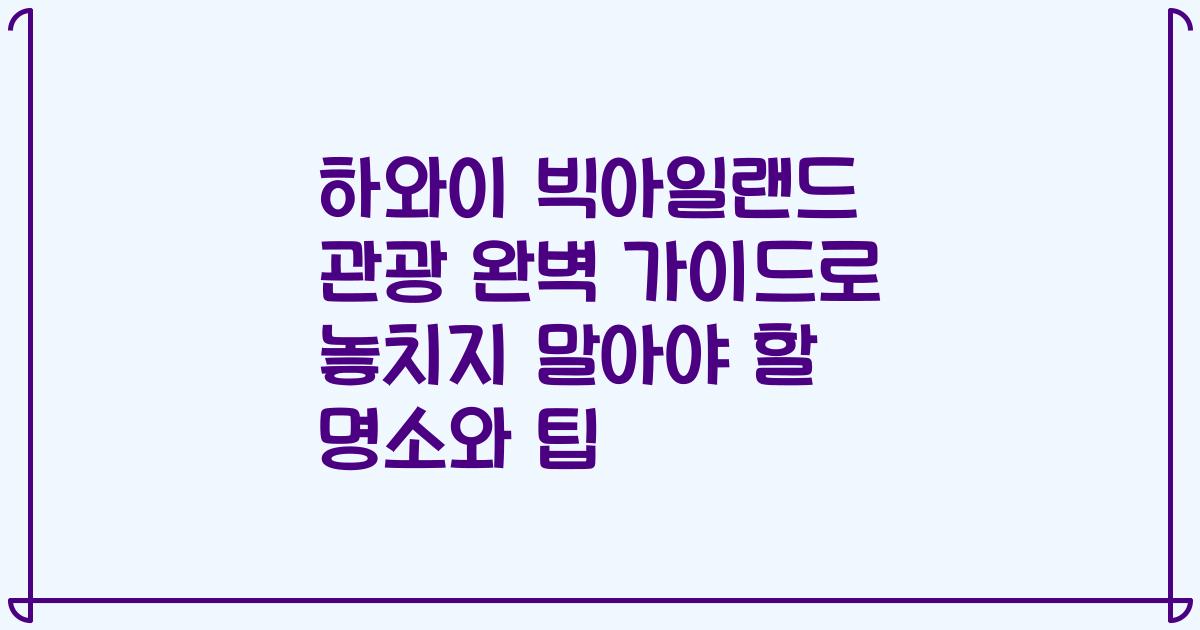 하와이 빅아일랜드 관광 완벽 가이드로 놓치지 말아야 할 명소와 팁