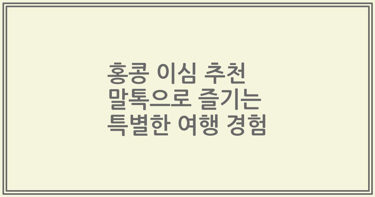 홍콩 이심 추천 말톡으로 즐기는 특별한 여행 경험