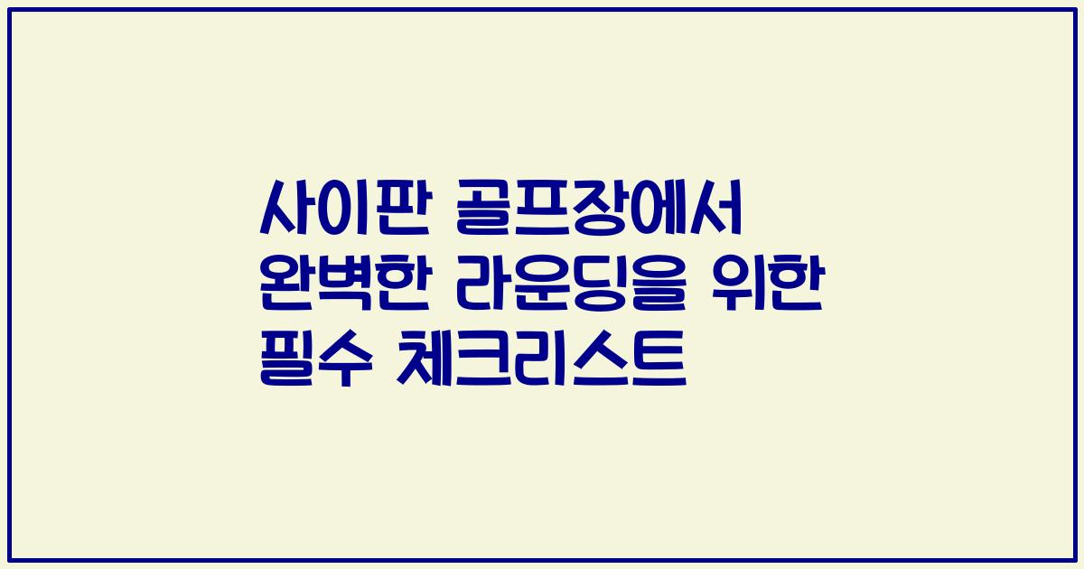 사이판 골프장에서 완벽한 라운딩을 위한 필수 체크리스트