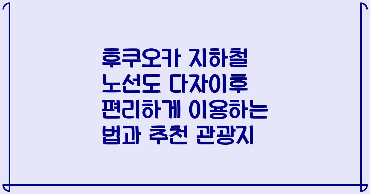 후쿠오카 지하철 노선도 다자이후 편리하게 이용하는 법과 추천 관광지