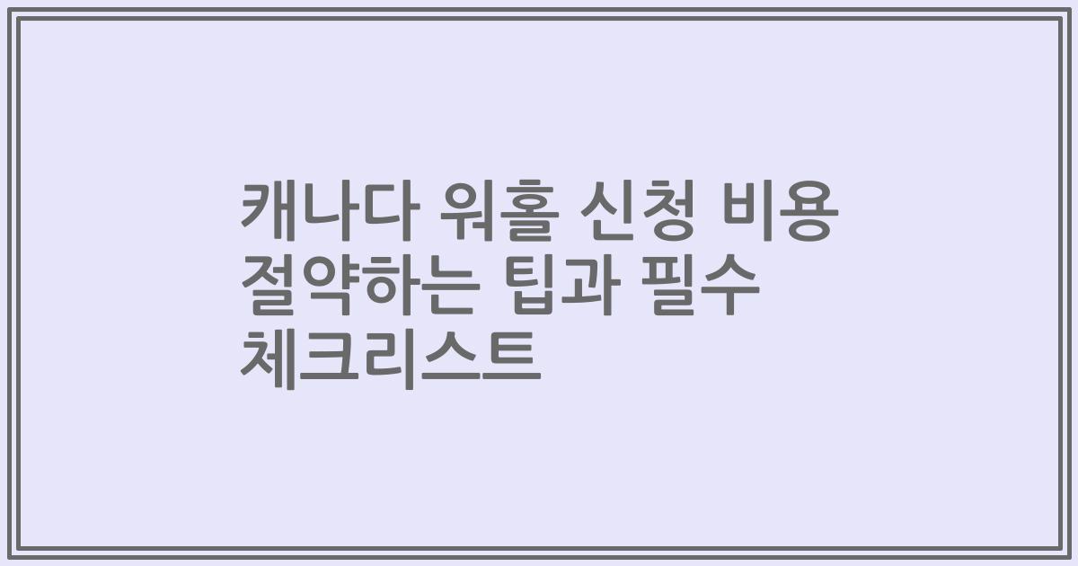 캐나다 워홀 신청 비용 절약하는 팁과 필수 체크리스트