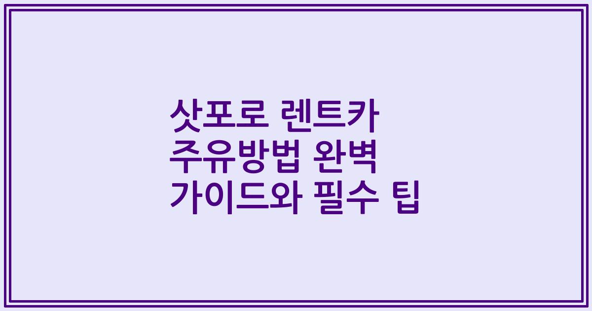 삿포로 렌트카 주유방법 완벽 가이드와 필수 팁