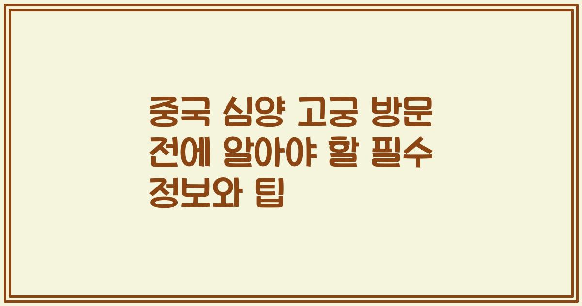 중국 심양 고궁 방문 전에 알아야 할 필수 정보와 팁