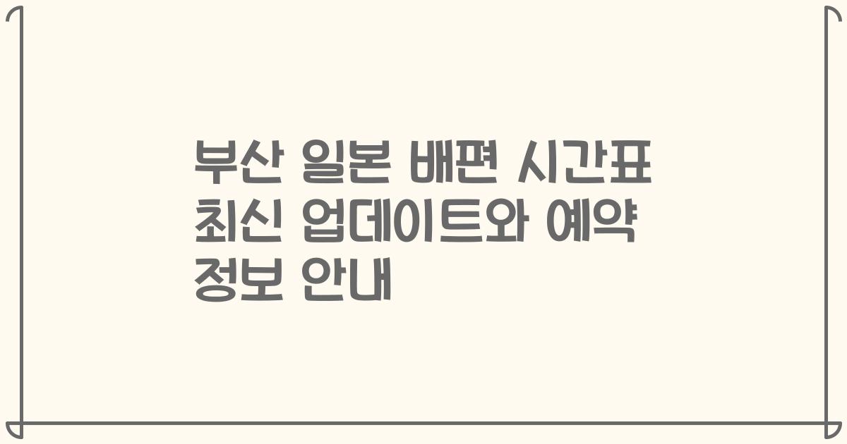 부산 일본 배편 시간표 최신 업데이트와 예약 정보 안내