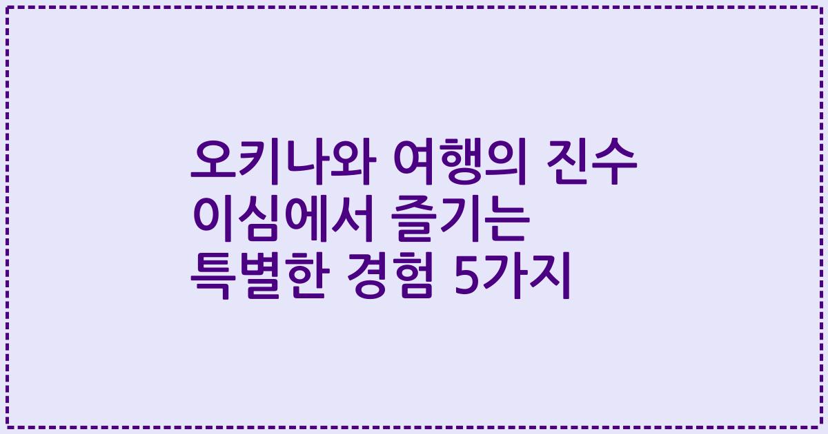 오키나와 여행의 진수 이심에서 즐기는 특별한 경험 5가지