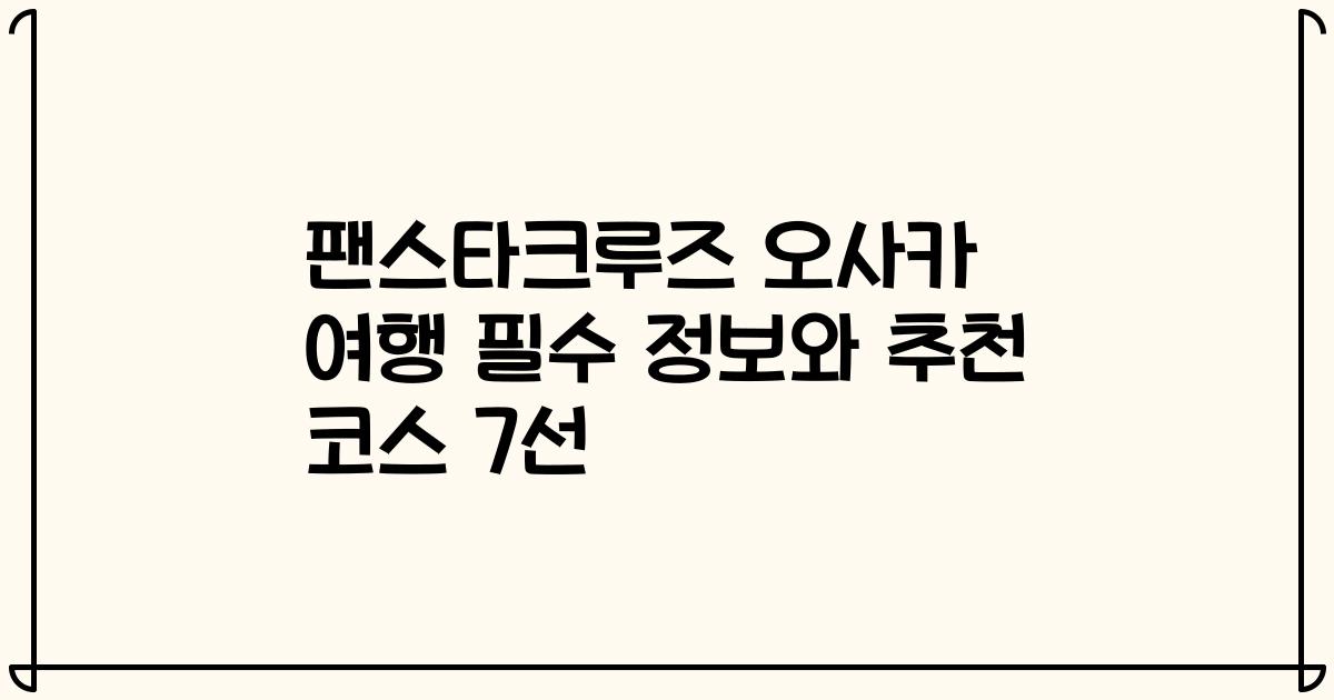 팬스타크루즈 오사카 여행 필수 정보와 추천 코스 7선