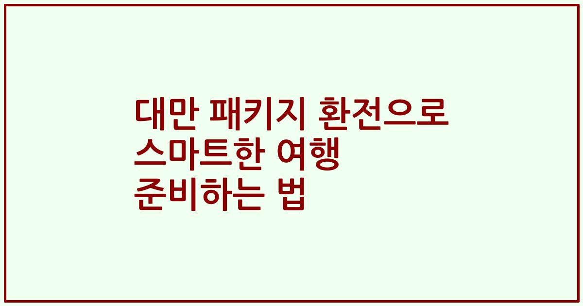 대만 패키지 환전으로 스마트한 여행 준비하는 법