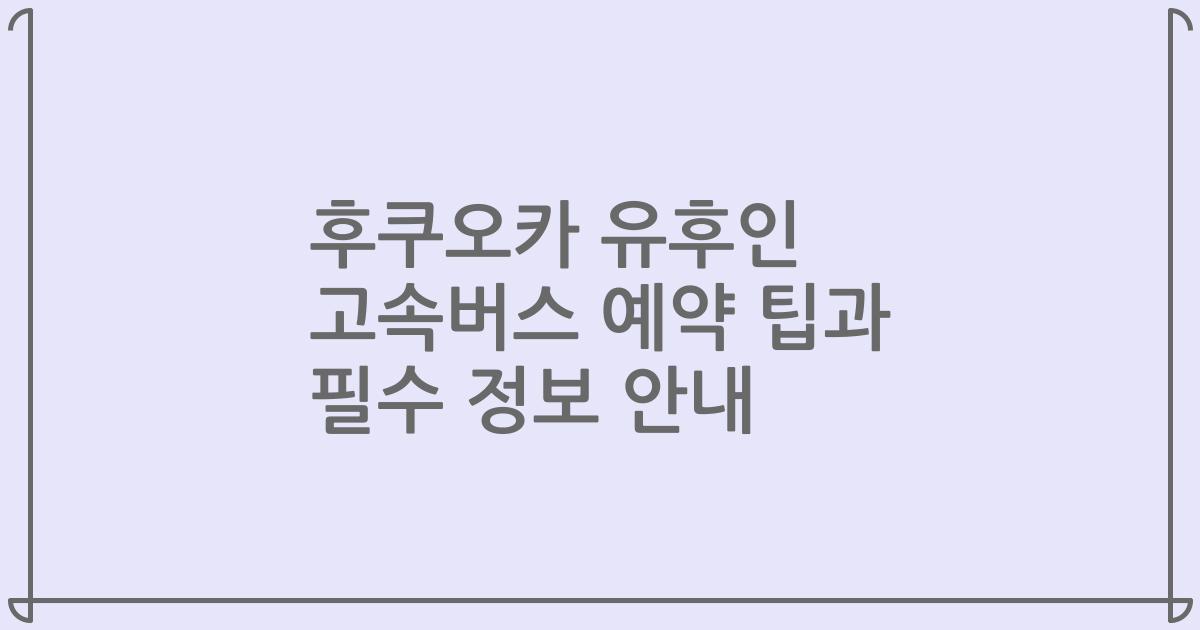 후쿠오카 유후인 고속버스 예약 팁과 필수 정보 안내