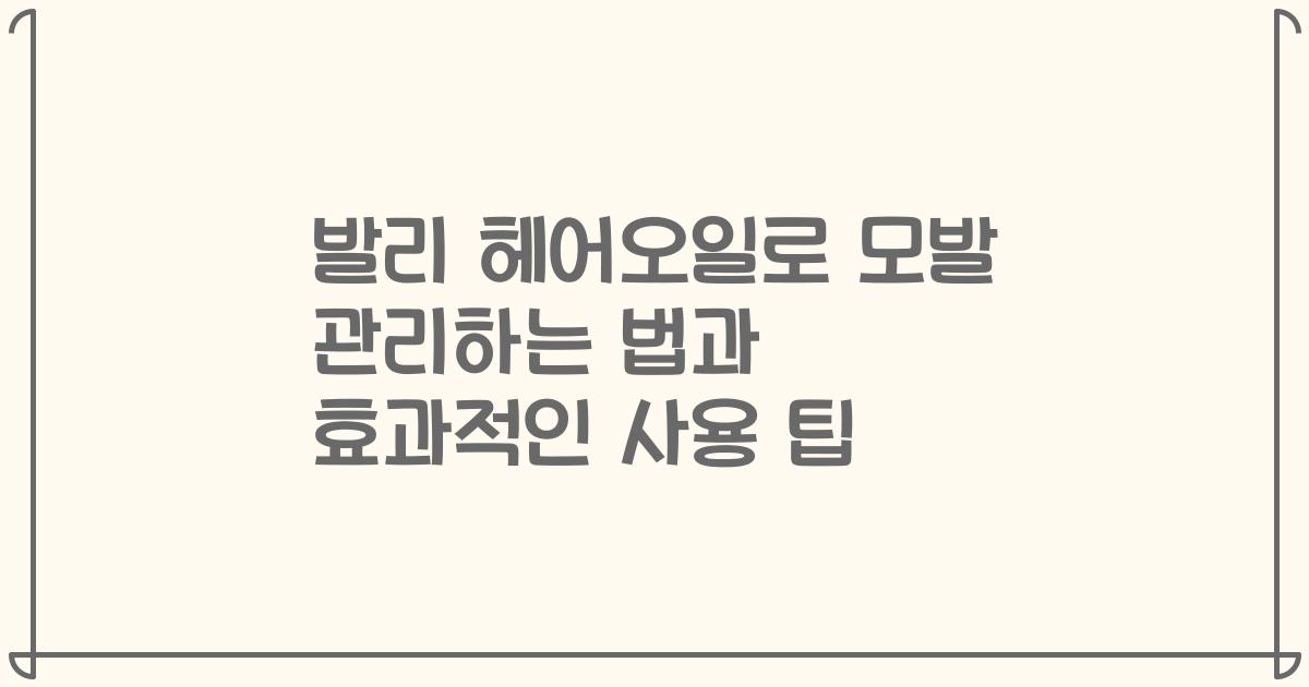 발리 헤어오일로 모발 관리하는 법과 효과적인 사용 팁