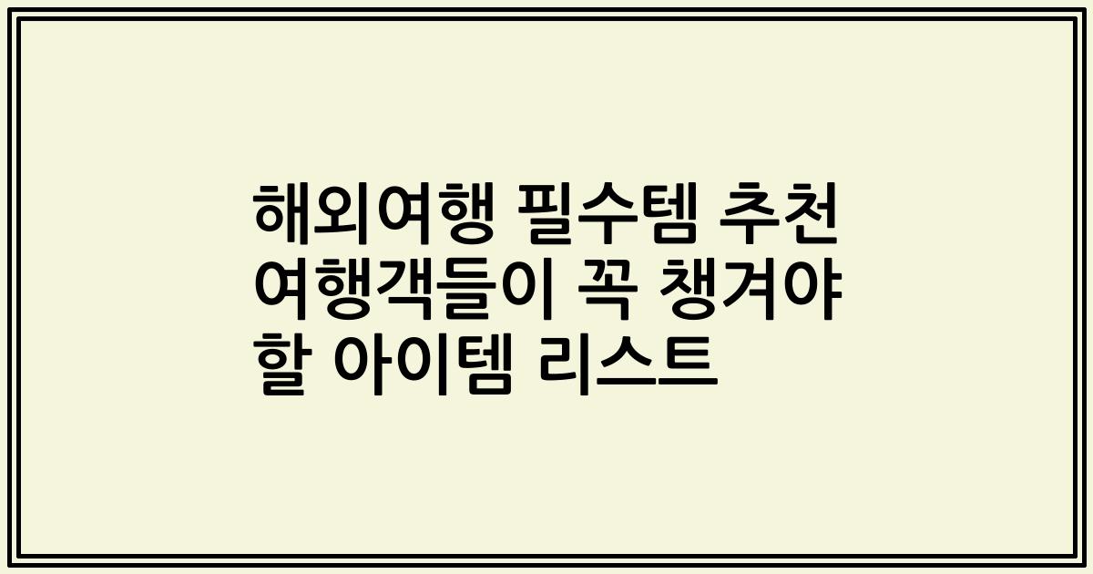 해외여행 필수템 추천 여행객들이 꼭 챙겨야 할 아이템 리스트