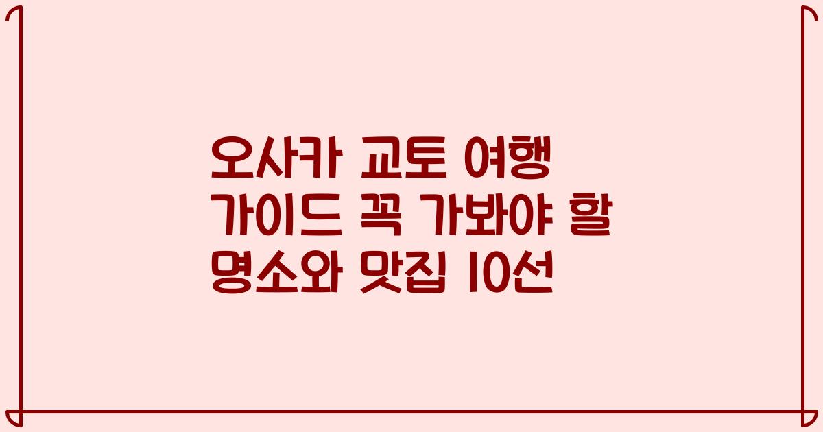 오사카 교토 여행 가이드 꼭 가봐야 할 명소와 맛집 10선