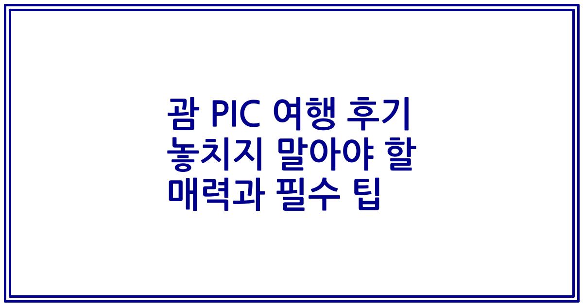 괌 PIC 여행 후기 놓치지 말아야 할 매력과 필수 팁