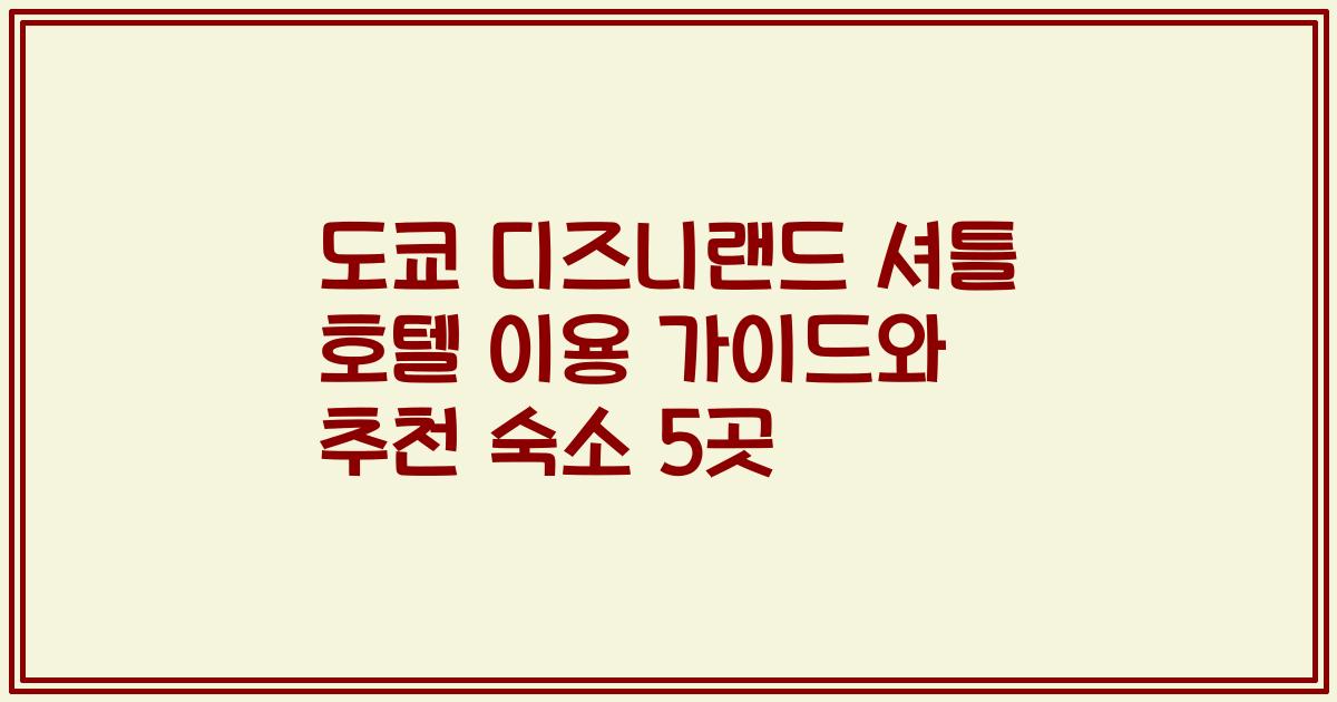 도쿄 디즈니랜드 셔틀 호텔 이용 가이드와 추천 숙소 5곳