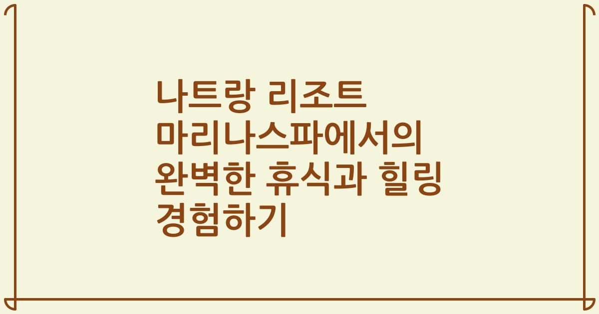 나트랑 리조트 마리나스파에서의 완벽한 휴식과 힐링 경험하기
